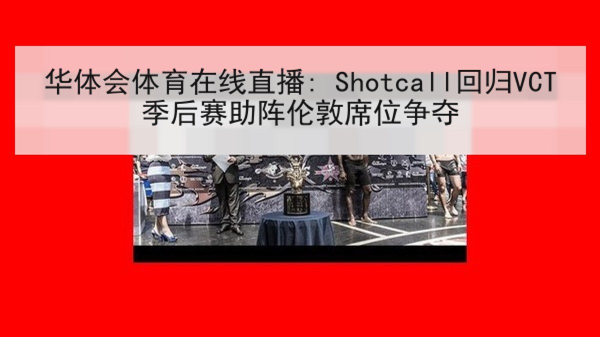 华体会体育在线直播: Shotcall回归VCT季后赛助阵伦敦席位争夺 华体会体育在线直播: Shotcall回归VCT季后赛助阵伦敦席位争夺
