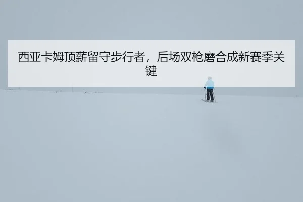 xi-ya-ka-mu-ding-xin-liu-shou-bu-xing-zhe-hou-chang-shuang-qiang-mo-he-cheng-xin-sai-ji-guan-jian-2-121.jpg