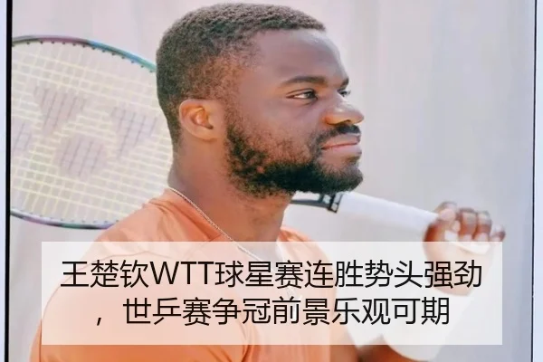 王楚钦WTT球星赛连胜势头强劲，世乒赛争冠前景乐观可期