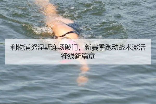 利物浦努涅斯连场破门，新赛季跑动战术激活锋线新篇章