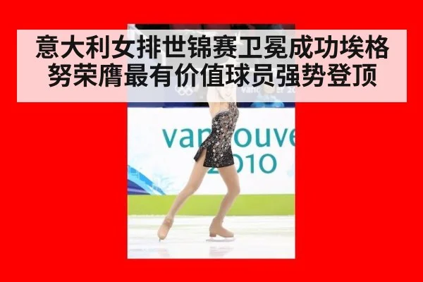 意大利女排世锦赛卫冕成功埃格努荣膺最有价值球员强势登顶