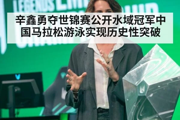 辛鑫勇夺世锦赛公开水域冠军中国马拉松游泳实现历史性突破