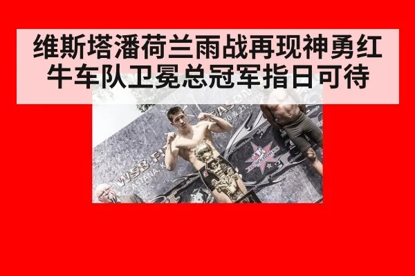 维斯塔潘荷兰雨战再现神勇红牛车队卫冕总冠军指日可待